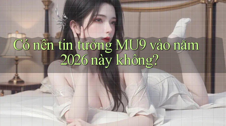 Có nên tin tưởng MU9 vào năm 2026 này không?