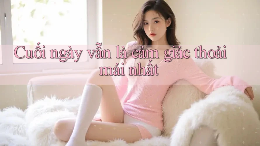 Cuối ngày vẫn là cảm giác thoải mái nhất