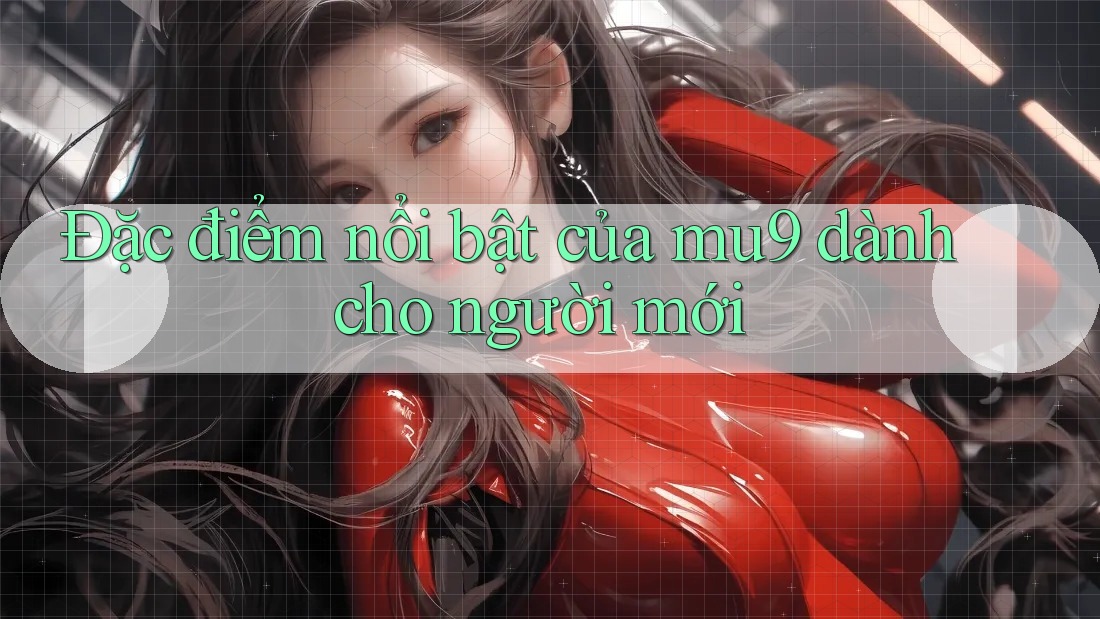 Đặc điểm nổi bật của mu9 dành cho người mới