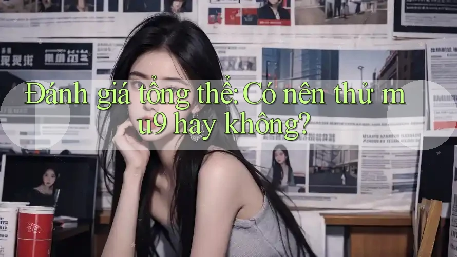Đánh giá tổng thể: Có nên thử mu9 hay không?