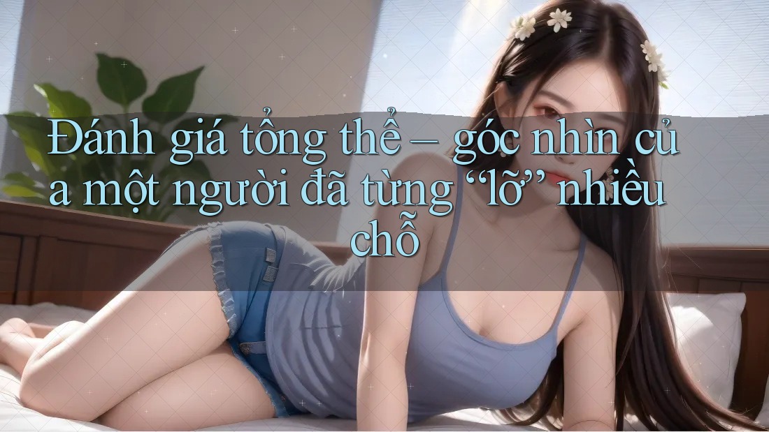 Đánh giá tổng thể – góc nhìn của một người đã từng “lỡ” nhiều chỗ