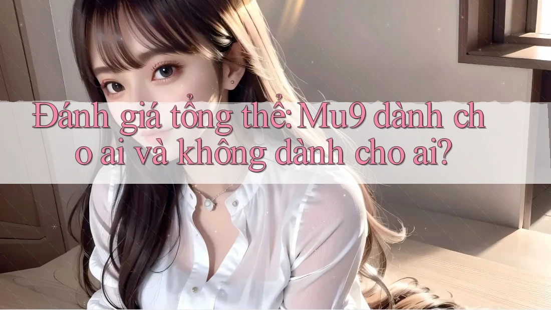 Đánh giá tổng thể: Mu9 dành cho ai và không dành cho ai?