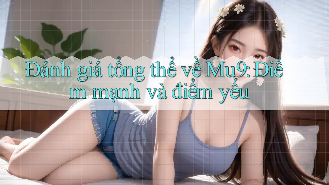 Đánh giá tổng thể về mu9 – Điểm mạnh và điểm yếu