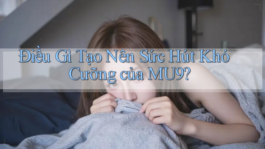 Điều Gì Tạo Nên Sức Hút Khó Cưỡng của MU9?