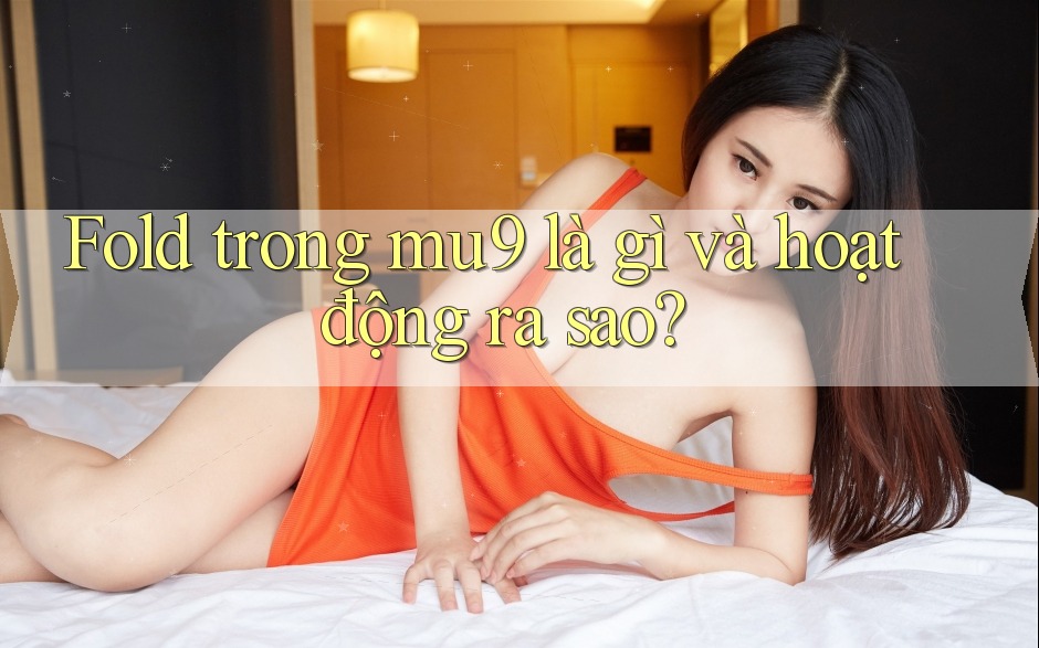 Fold trong mu9 là gì và hoạt động ra sao?