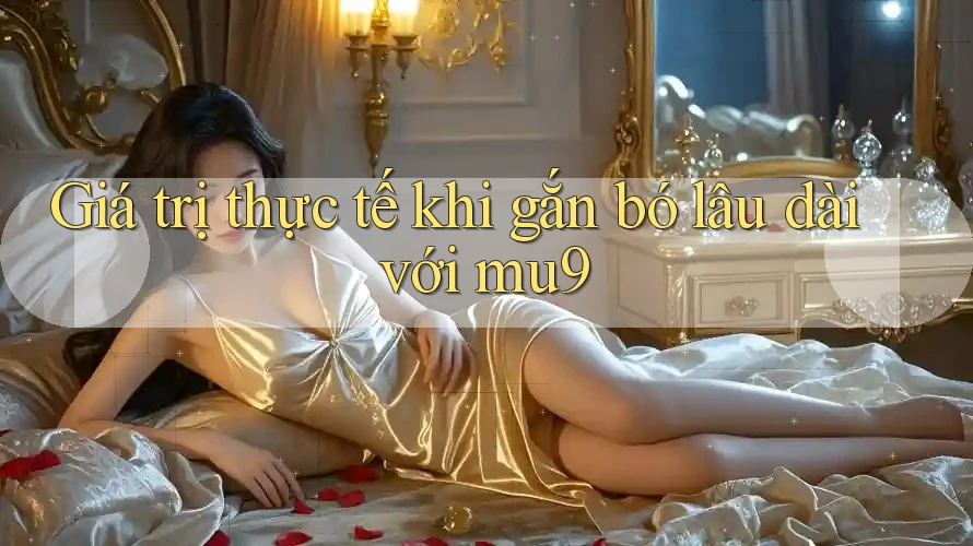 Giá trị thực tế khi gắn bó lâu dài với mu9
