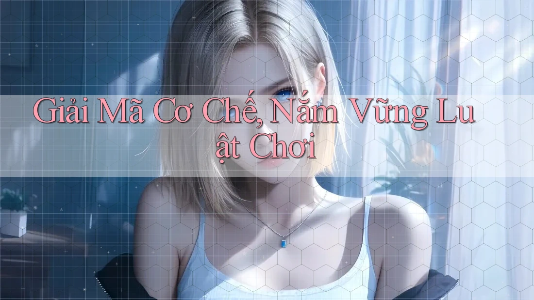 Giải Mã Cơ Chế, Nắm Vững Luật Chơi