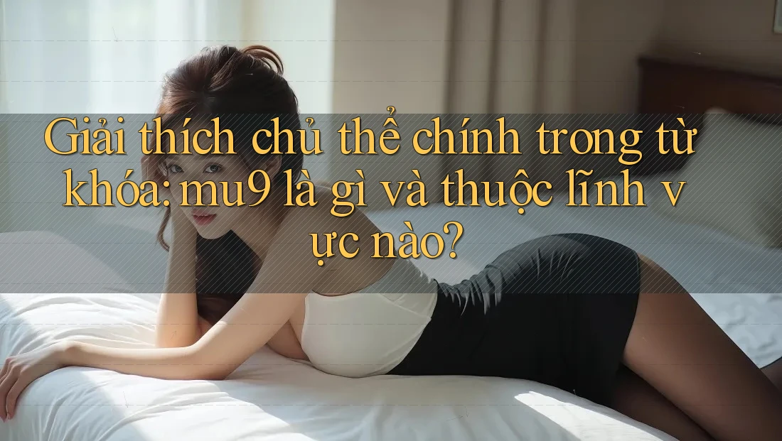 Giải thích chủ thể chính trong từ khóa: mu9 là gì và thuộc lĩnh vực nào?