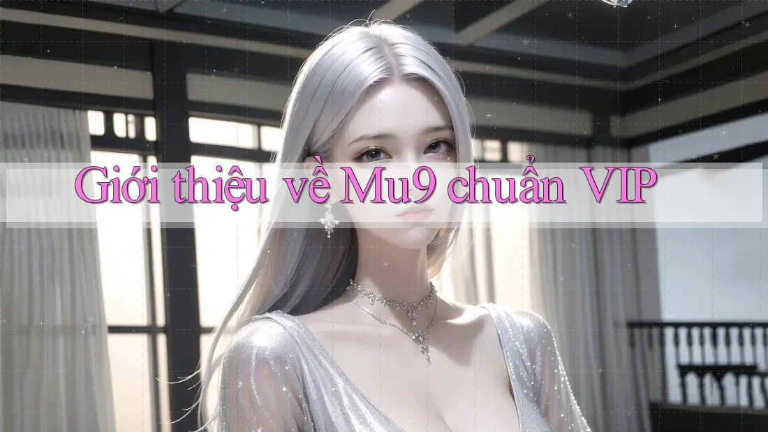 Giới thiệu về Mu9 chuẩn VIP