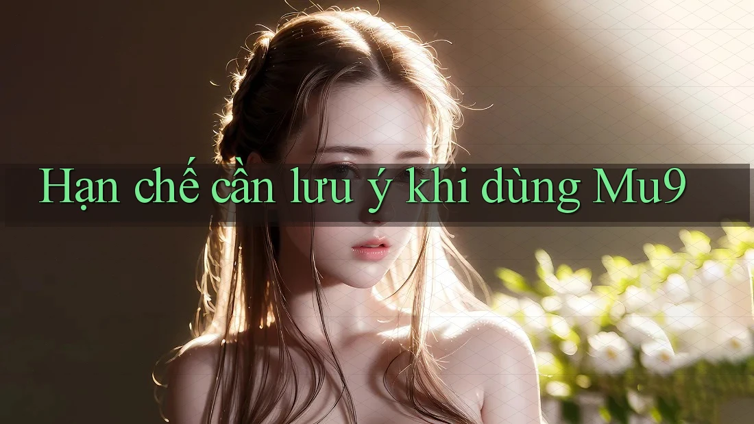 Hạn chế cần lưu ý khi dùng mu9