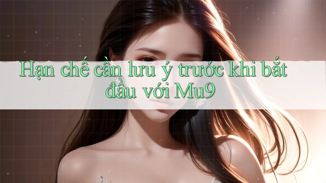 Hạn chế cần lưu ý trước khi bắt đầu với Mu9