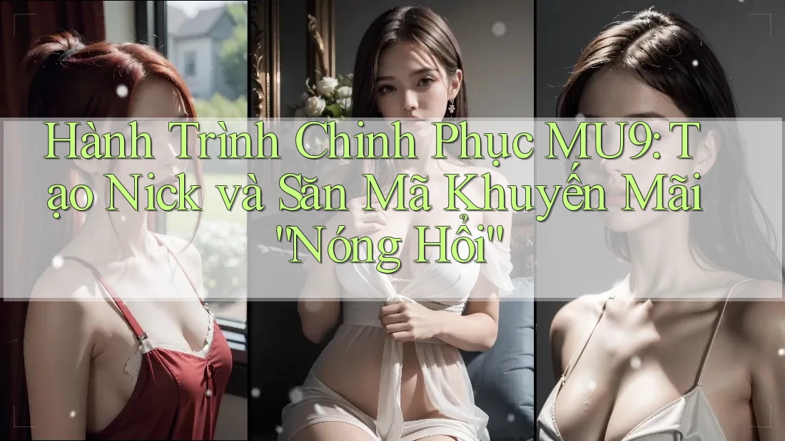 Hành Trình Chinh Phục MU9: Tạo Nick và Săn Mã Khuyến Mãi “Nóng Hổi”