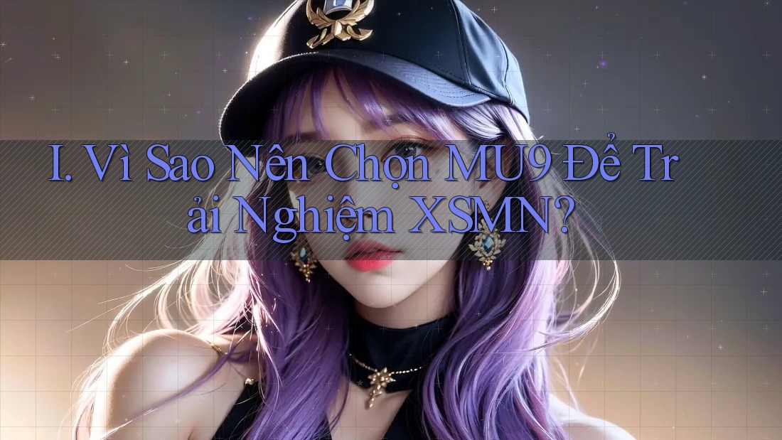 I. Vì Sao Nên Chọn MU9 Để Trải Nghiệm XSMN?