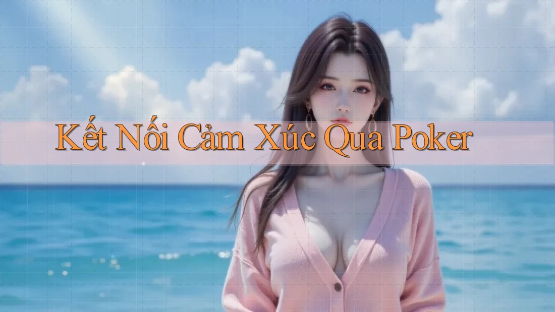 Kết Nối Cảm Xúc Qua Poker