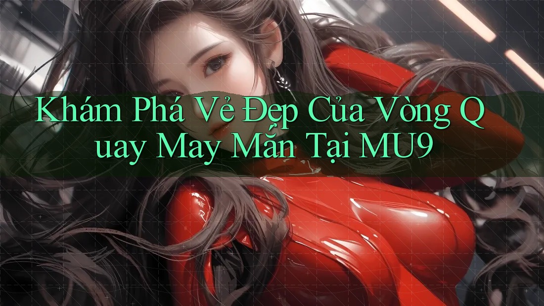 Khám Phá Vẻ Đẹp Của Vòng Quay May Mắn Tại MU9