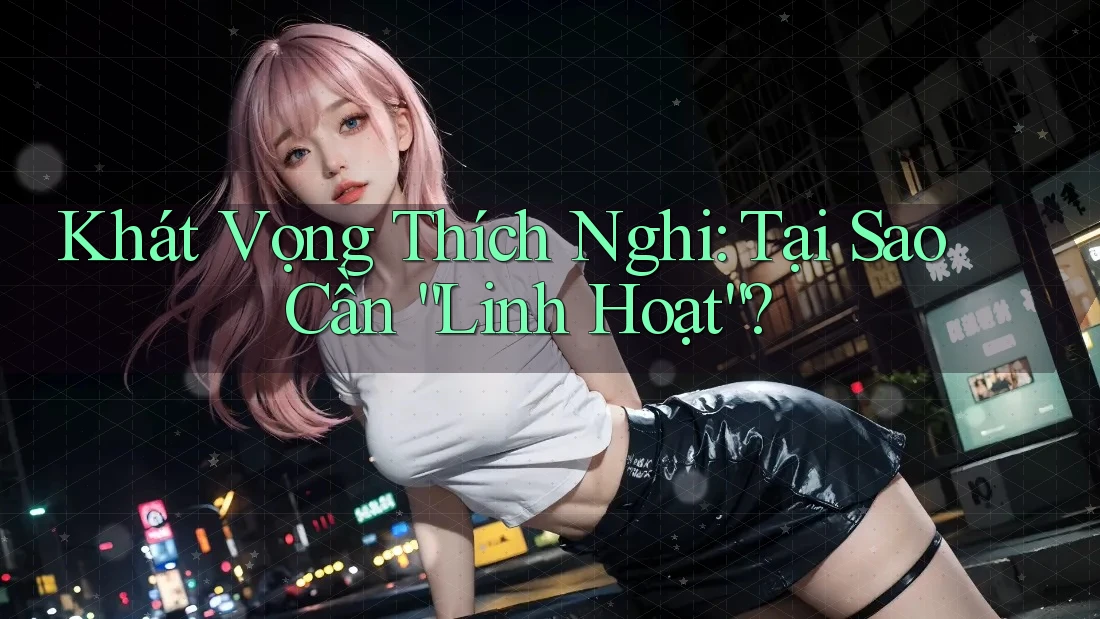 Khát Vọng Thích Nghi: Tại Sao Cần “Linh Hoạt”?