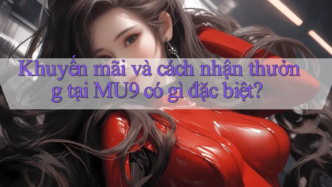 Khuyến mãi và cách nhận thưởng tại MU9 có gì đặc biệt?