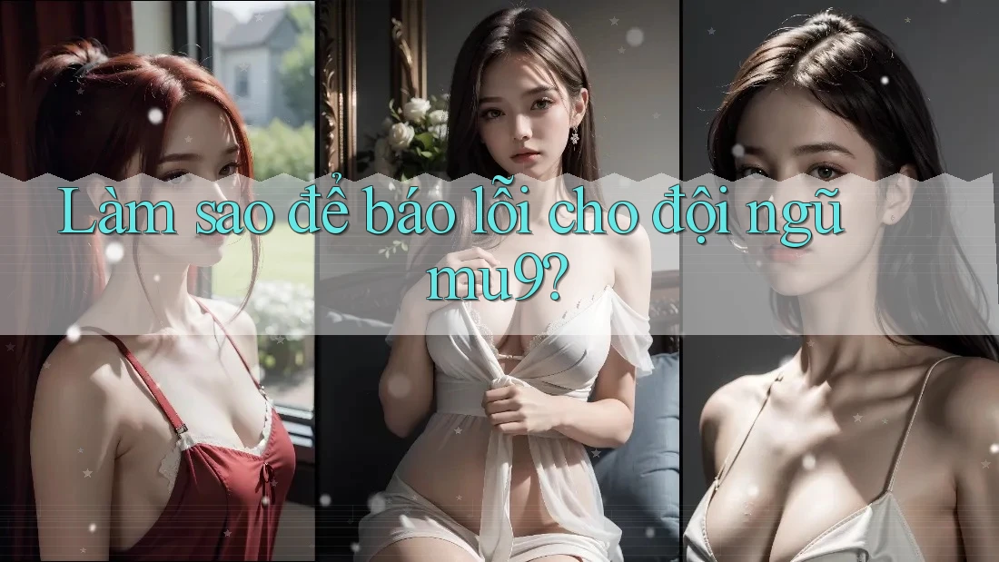 Làm sao để báo lỗi cho đội ngũ mu9?