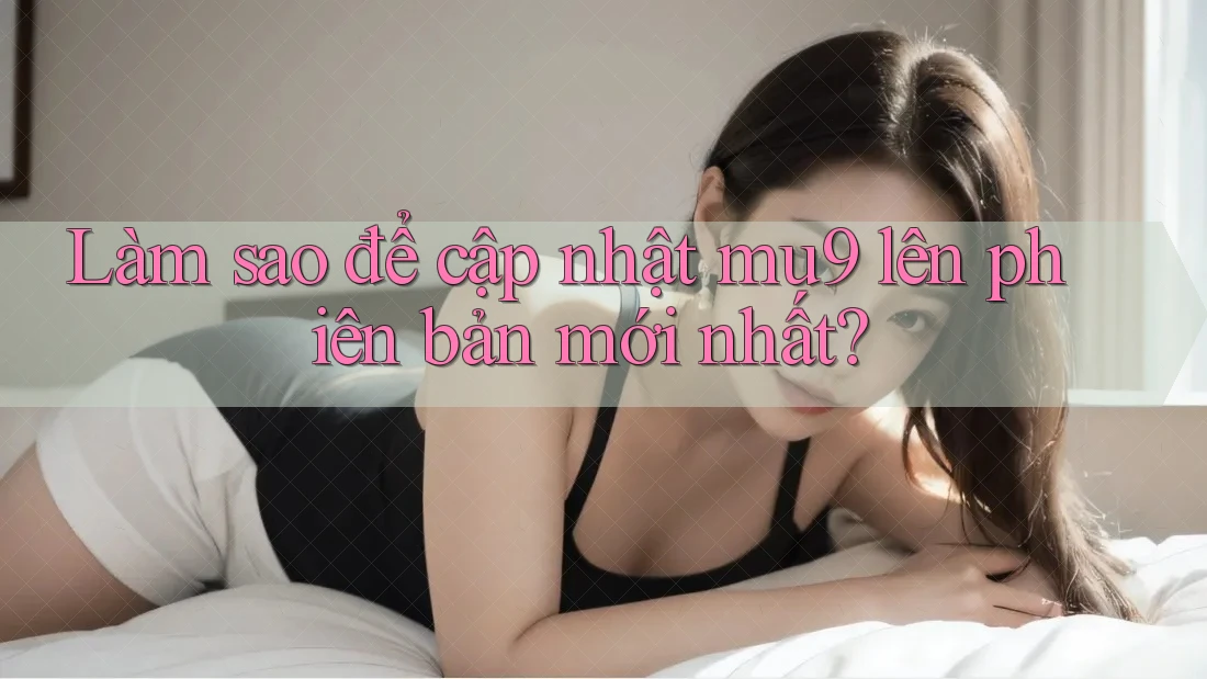 Làm sao để cập nhật mu9 lên phiên bản mới nhất?