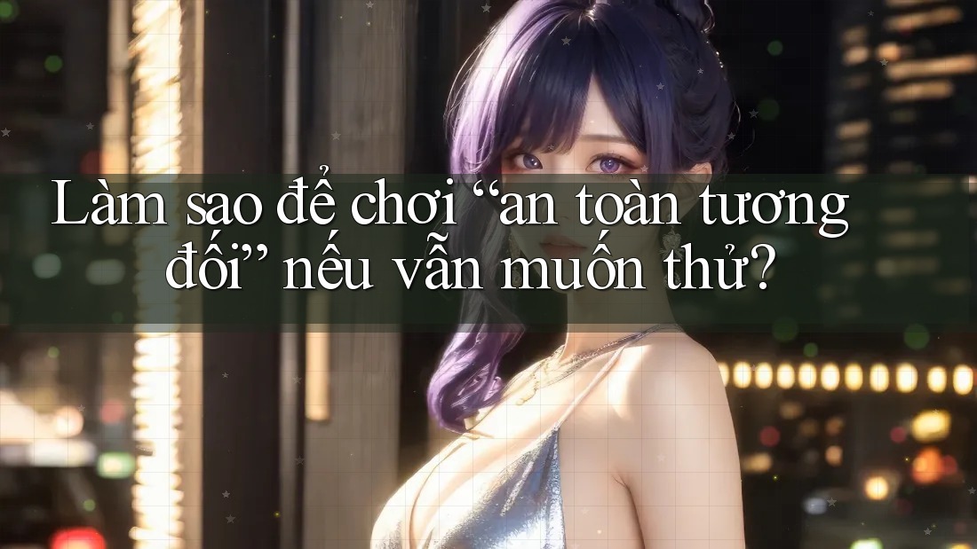 Làm sao để chơi “an toàn tương đối” nếu vẫn muốn thử?