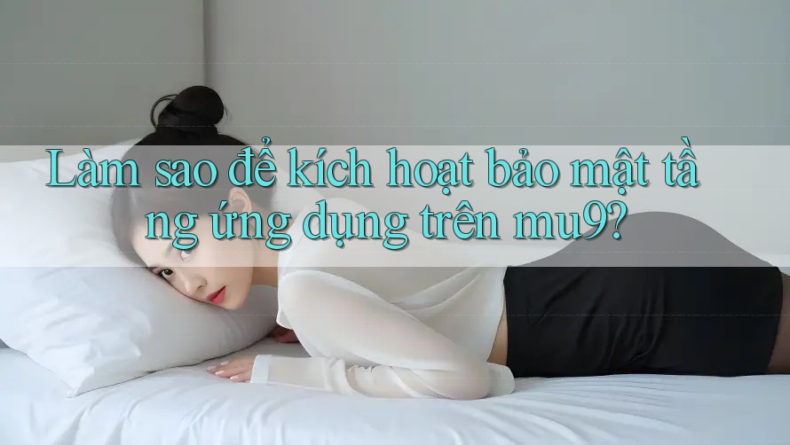 Làm sao để kích hoạt bảo mật tầng ứng dụng trên mu9?