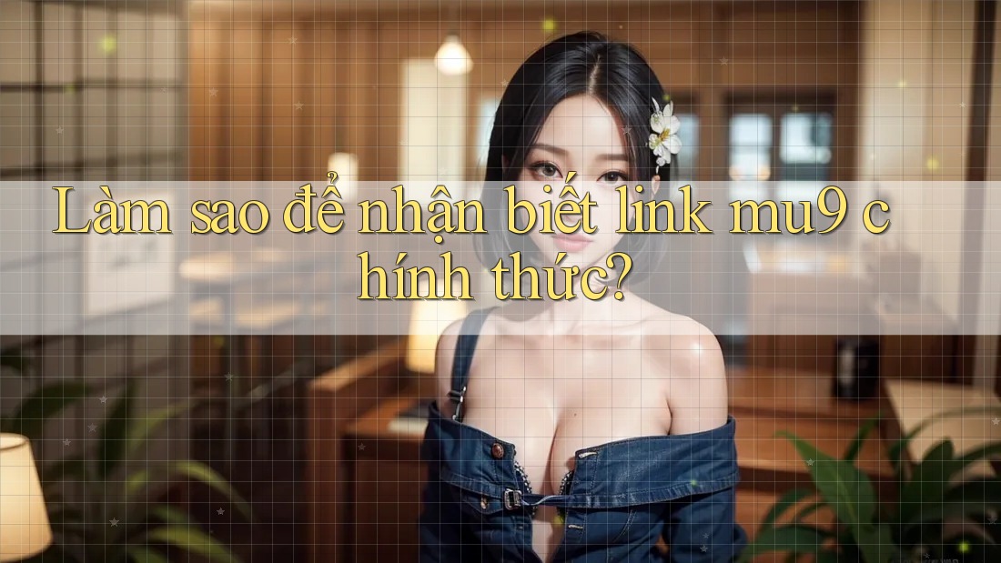 Làm sao để nhận biết link mu9 chính thức?