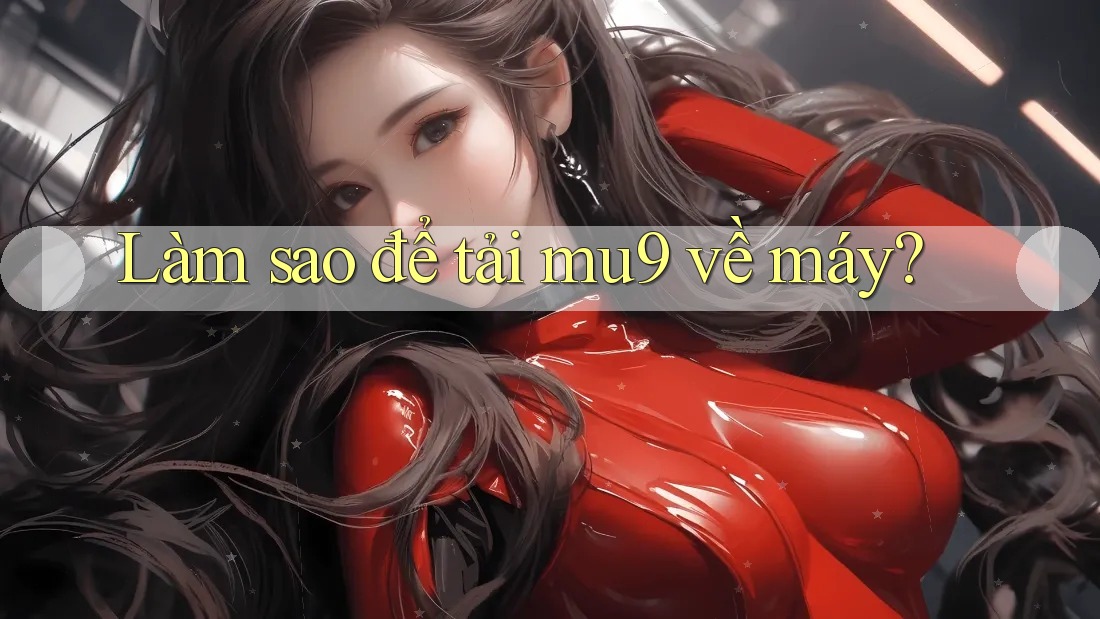 Làm sao để tải mu9 về máy?