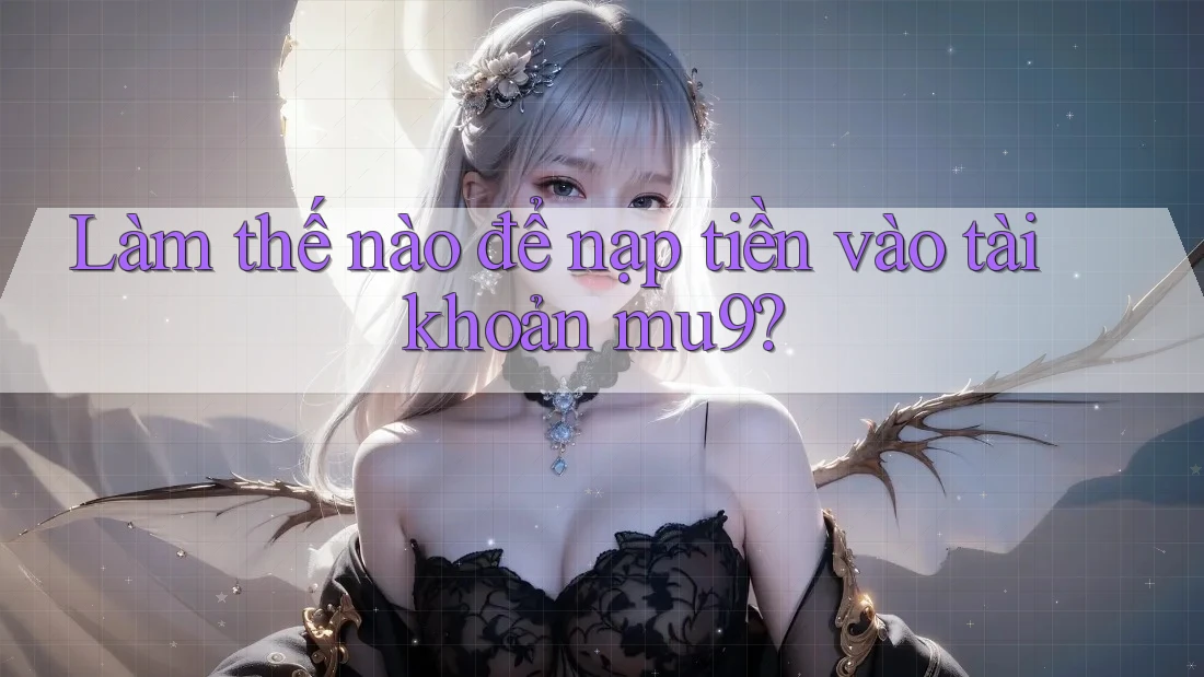 Làm thế nào để nạp tiền vào tài khoản mu9?