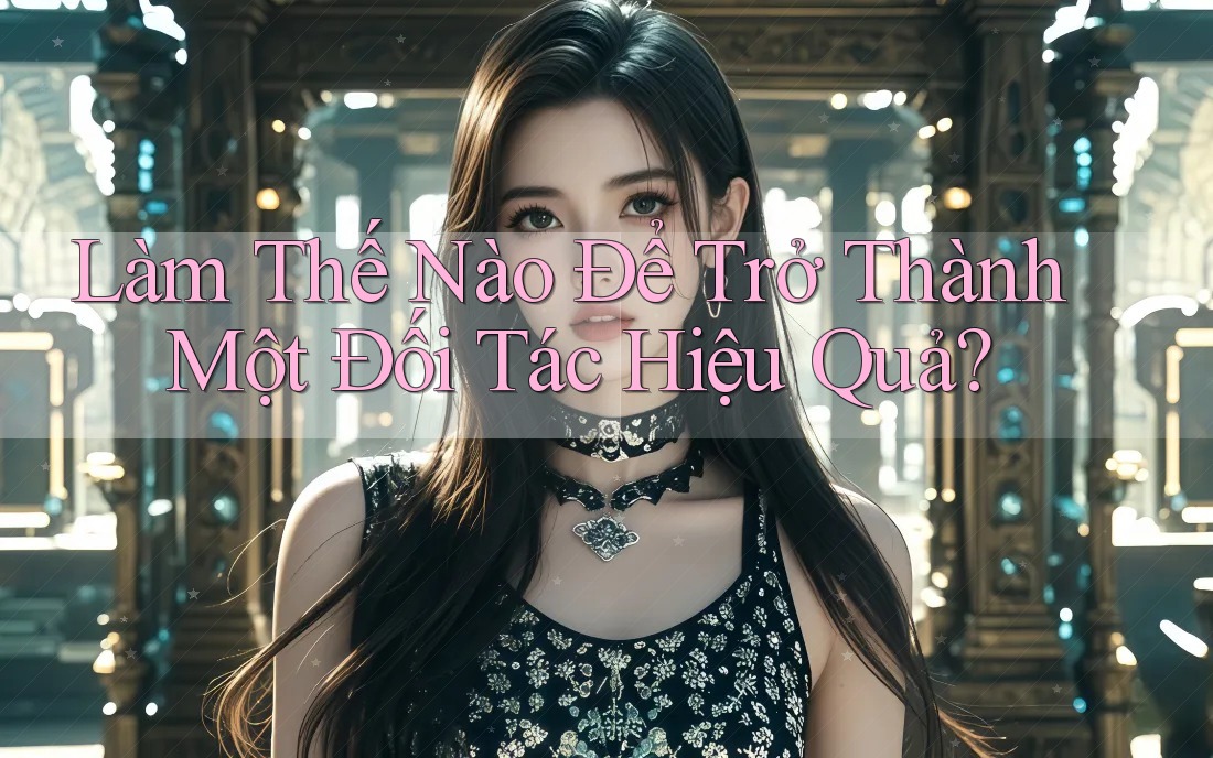 Làm Thế Nào Để Trở Thành Một Đối Tác Hiệu Quả?