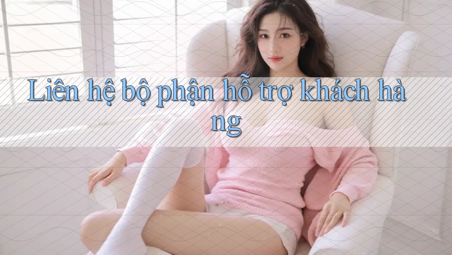 Liên Hệ Bộ Phận Hỗ Trợ Khách Hàng