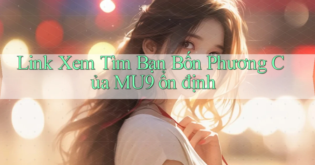 link xem tìm bạn bốn phương của mu9 ổn định