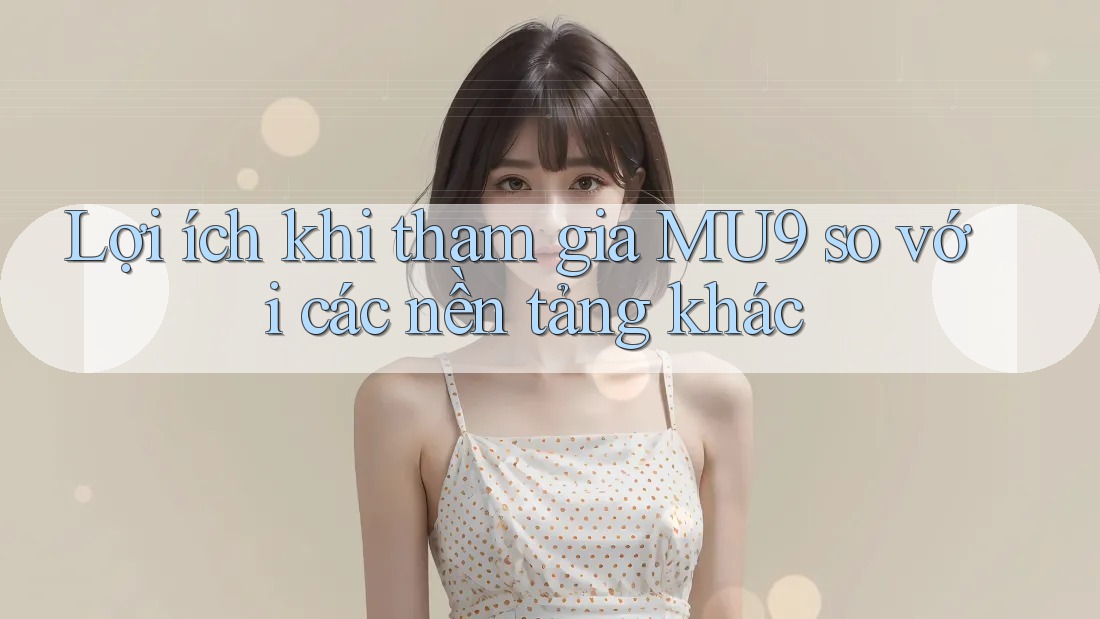 Lợi ích khi tham gia MU9 so với các nền tảng khác