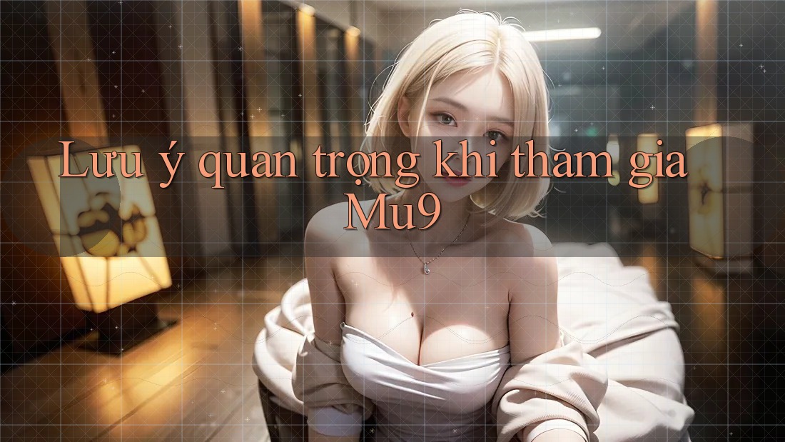 Lưu ý quan trọng khi tham gia Mu9