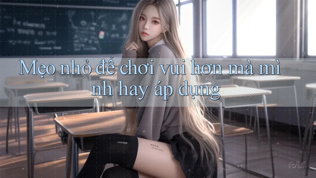 Mẹo nhỏ để chơi vui hơn mà mình hay áp dụng
