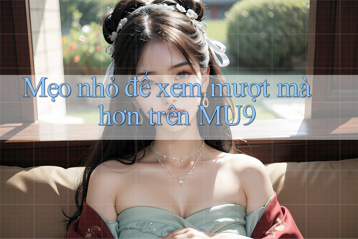 Mẹo nhỏ để xem mượt mà hơn trên MU9