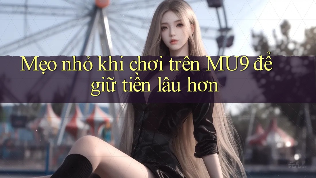 Mẹo nhỏ khi chơi trên MU9 để giữ tiền lâu hơn