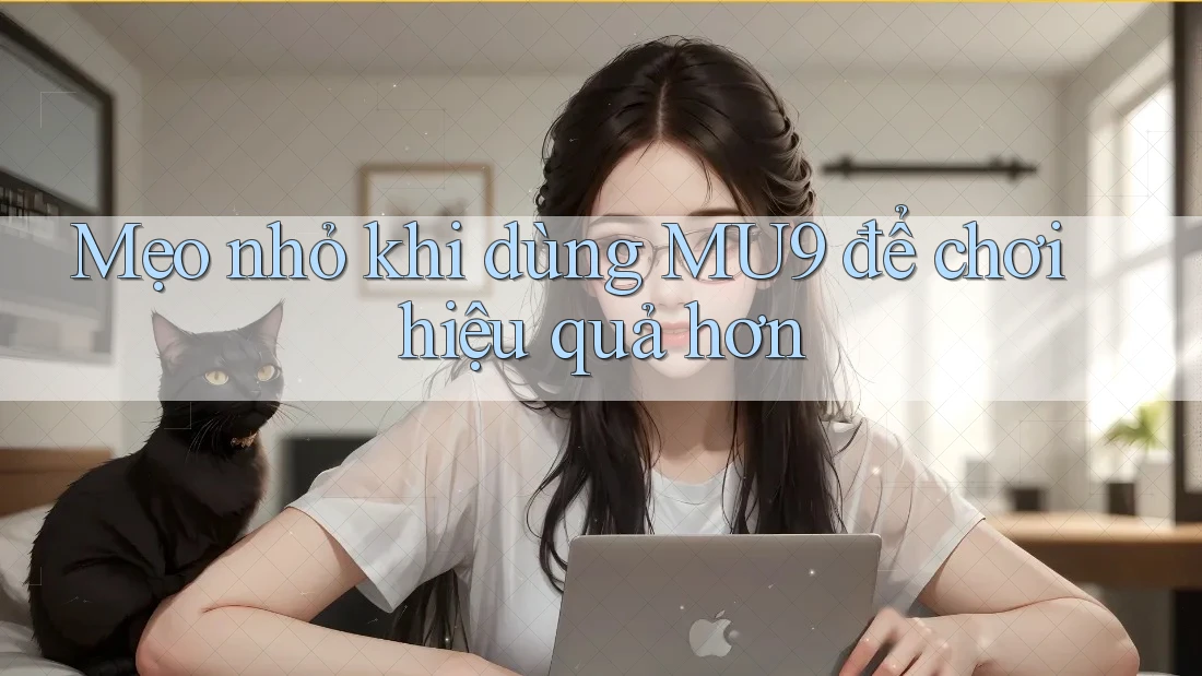 Mẹo nhỏ khi dùng MU9 để chơi hiệu quả hơn Mẹo nhỏ khi dùng MU9 để chơi hiệu quả hơn