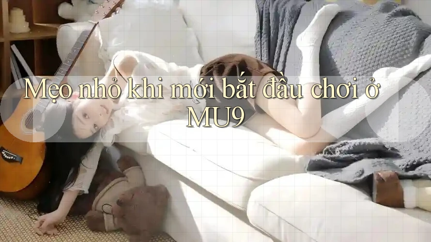 Mẹo nhỏ khi mới bắt đầu chơi ở Mu9