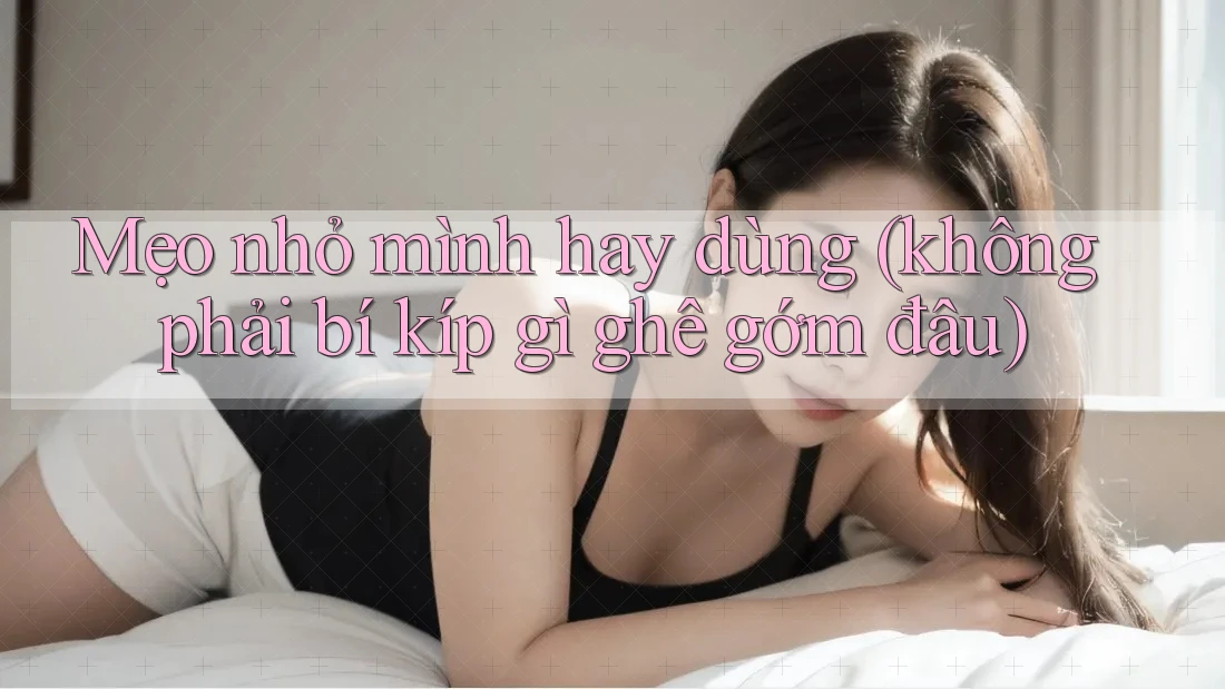 Mẹo nhỏ mình hay dùng (không phải “bí kíp” gì ghê gớm đâu)