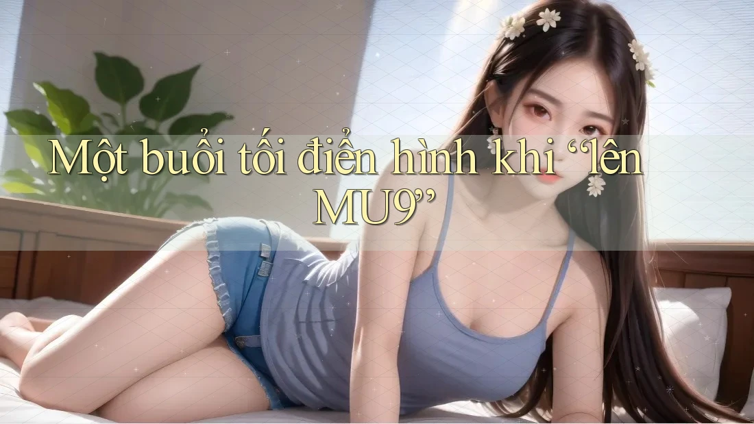 Một buổi tối điển hình khi “lên MU9”