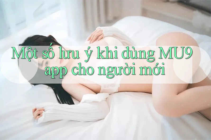 Một số lưu ý khi dùng MU9 app cho người mới