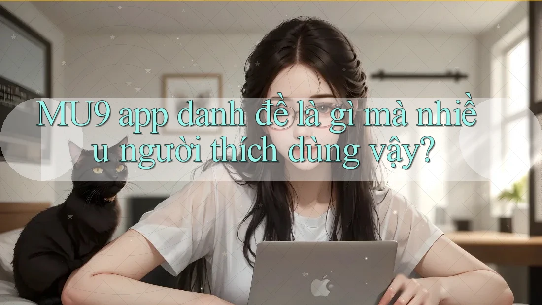 MU9 app danh đề là gì mà nhiều người thích dùng vậy?