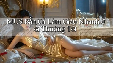 mu9  bắn cá làm giàu nhanh đổi thưởng tốt
