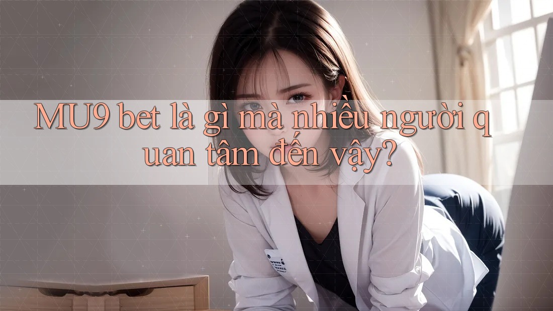 MU9 bet là gì mà nhiều người quan tâm đến vậy?