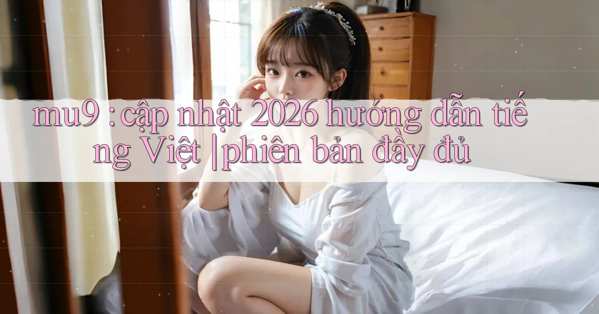 mu9 cập nhật 2026 hướng dẫn tiếng Việt phiên bản đầy đủ