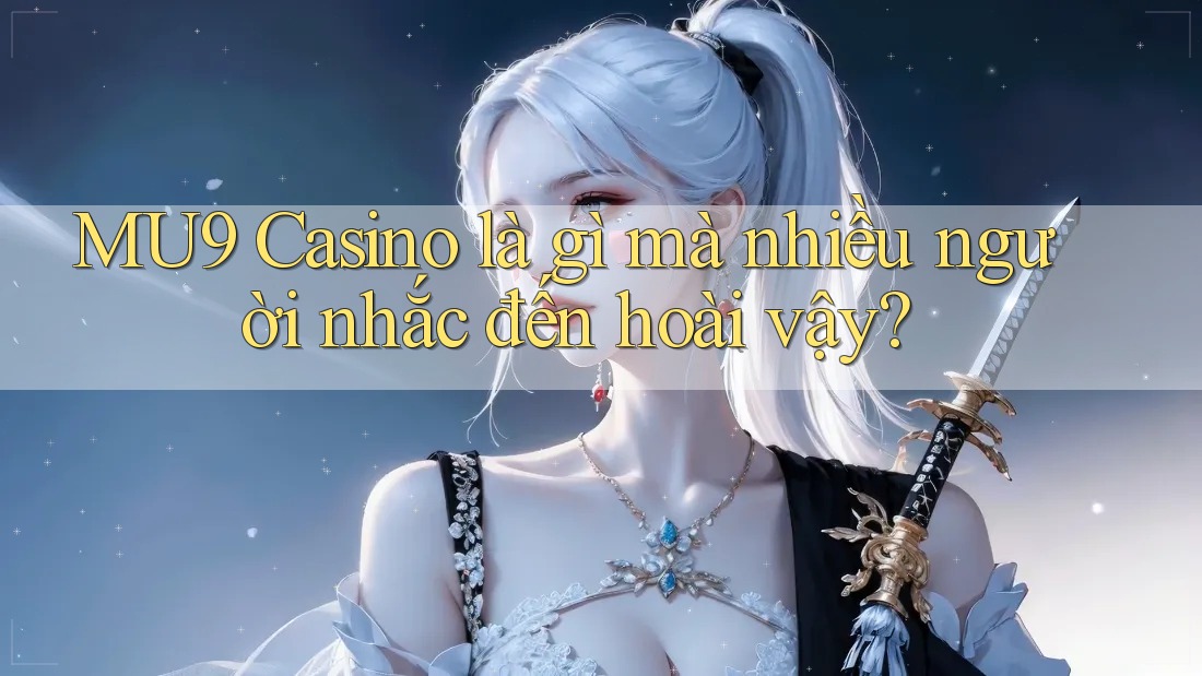 MU9 Casino là gì mà nhiều người nhắc đến hoài vậy?