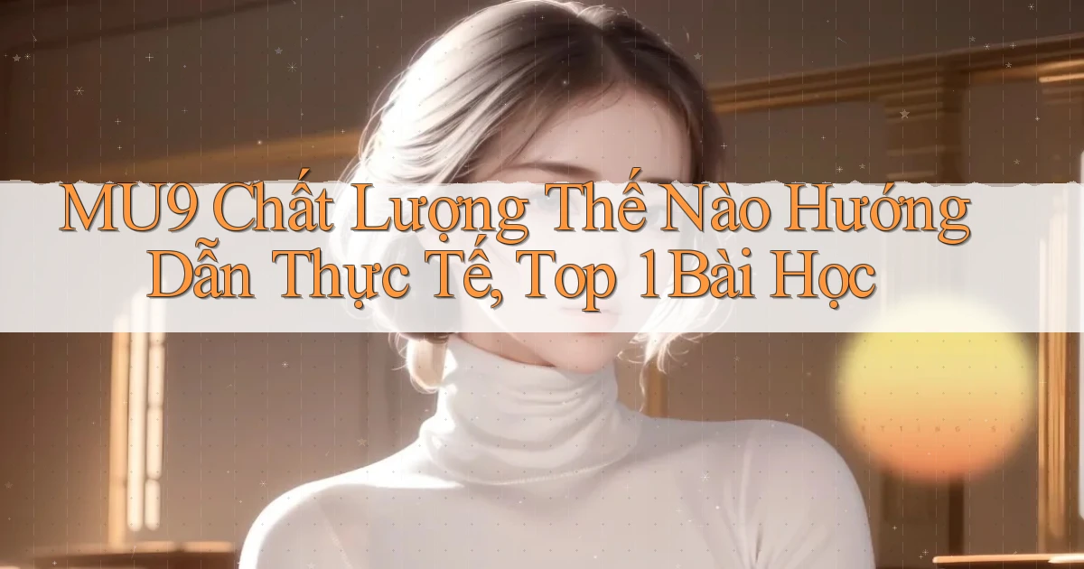 mu9 chất lượng thế nào hướng dẫn thực tế, top 1 bài học