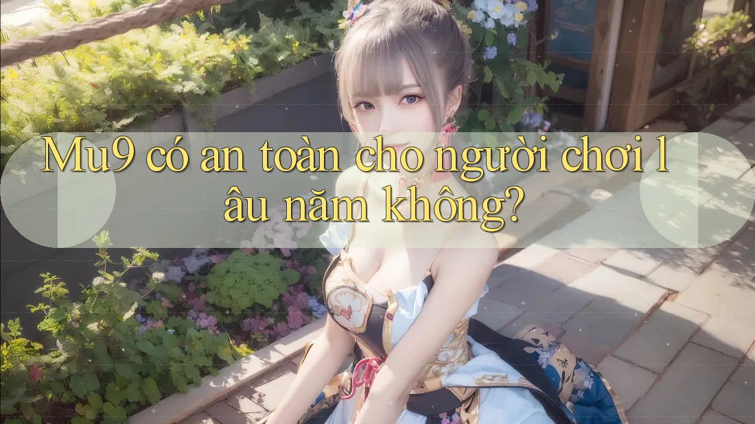 Mu9 có an toàn cho người chơi lâu năm không?