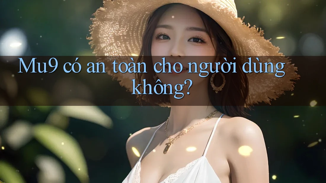 mu9 có an toàn cho người dùng không?