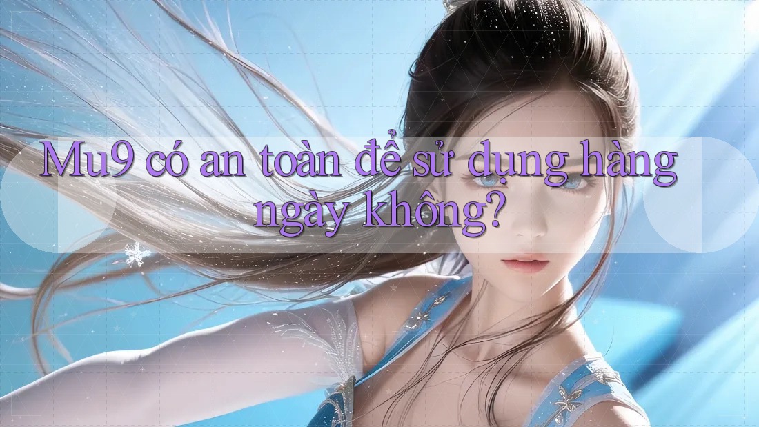 Mu9 có an toàn để sử dụng hàng ngày không?